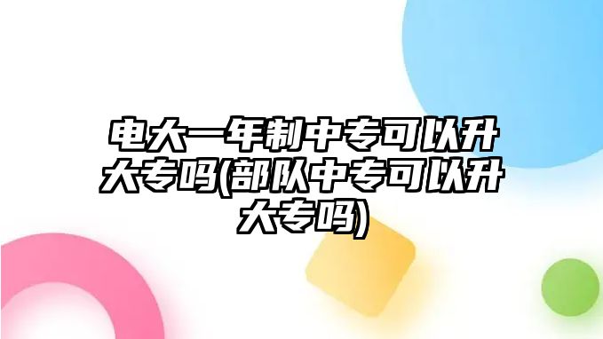 電大一年制中?？梢陨髮?部隊(duì)中專可以升大專嗎)