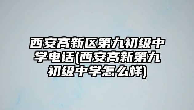 西安高新區(qū)第九初級中學電話(西安高新第九初級中學怎么樣)