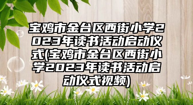 寶雞市金臺區(qū)西街小學2023年讀書活動啟動儀式(寶雞市金臺區(qū)西街小學2023年讀書活動啟動儀式視頻)