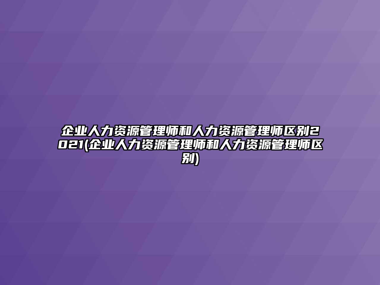 企業(yè)人力資源管理師和人力資源管理師區(qū)別2021(企業(yè)人力資源管理師和人力資源管理師區(qū)別)