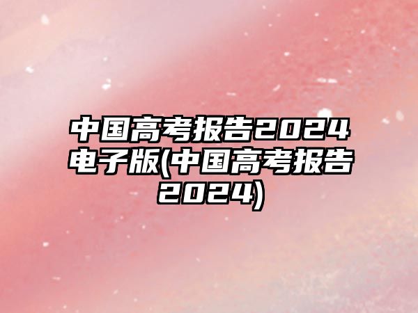 中國高考報(bào)告2024電子版(中國高考報(bào)告2024)