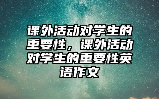 課外活動對學(xué)生的重要性，課外活動對學(xué)生的重要性英語作文