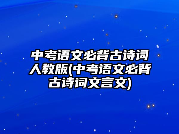 中考語文必背古詩詞人教版(中考語文必背古詩詞文言文)