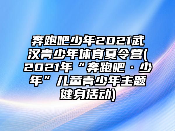 奔跑吧少年2021武漢青少年體育夏令營(yíng)(2021年“奔跑吧·少年”兒童青少年主題健身活動(dòng))