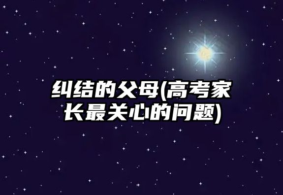 糾結(jié)的父母(高考家長(zhǎng)最關(guān)心的問(wèn)題)