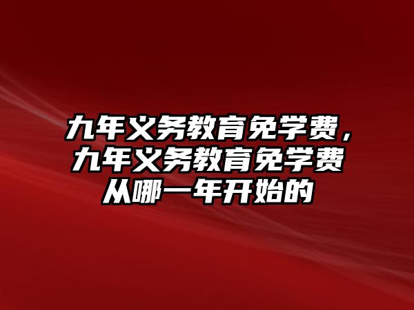 九年義務教育免學費，九年義務教育免學費從哪一年開始的