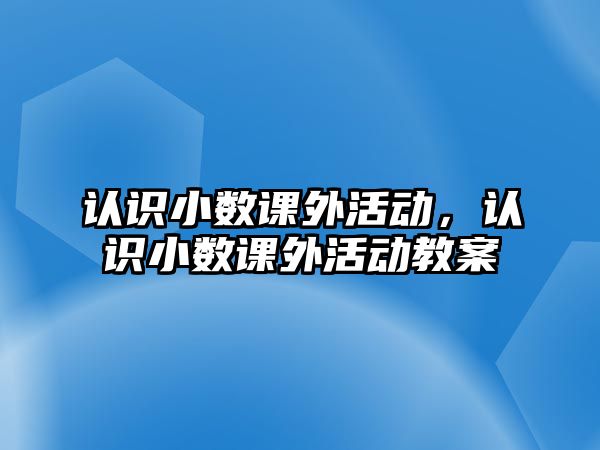 認識小數(shù)課外活動，認識小數(shù)課外活動教案