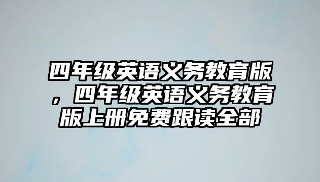 四年級(jí)英語(yǔ)義務(wù)教育版，四年級(jí)英語(yǔ)義務(wù)教育版上冊(cè)免費(fèi)跟讀全部