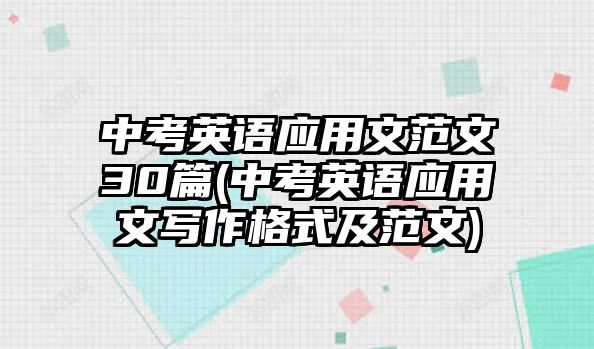 中考英語應(yīng)用文范文30篇(中考英語應(yīng)用文寫作格式及范文)