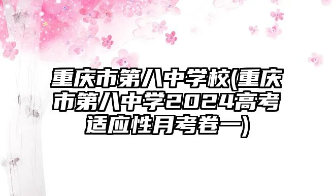 重慶市第八中學(xué)校(重慶市第八中學(xué)2024高考適應(yīng)性月考卷一)