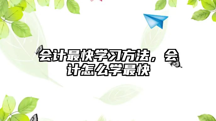 會計最快學(xué)習(xí)方法，會計怎么學(xué)最快