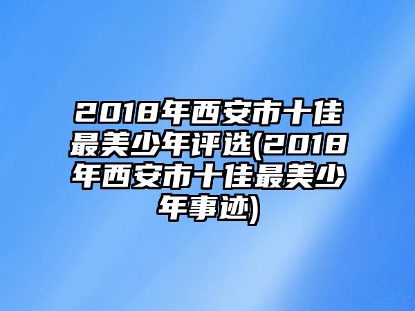 2018年西安市十佳最美少年評選(2018年西安市十佳最美少年事跡)