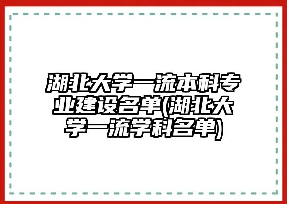 湖北大學(xué)一流本科專業(yè)建設(shè)名單(湖北大學(xué)一流學(xué)科名單)