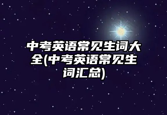 中考英語常見生詞大全(中考英語常見生詞匯總)