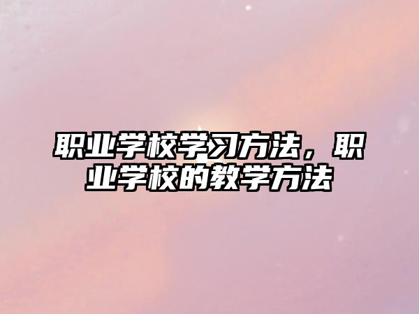 職業(yè)學校學習方法，職業(yè)學校的教學方法