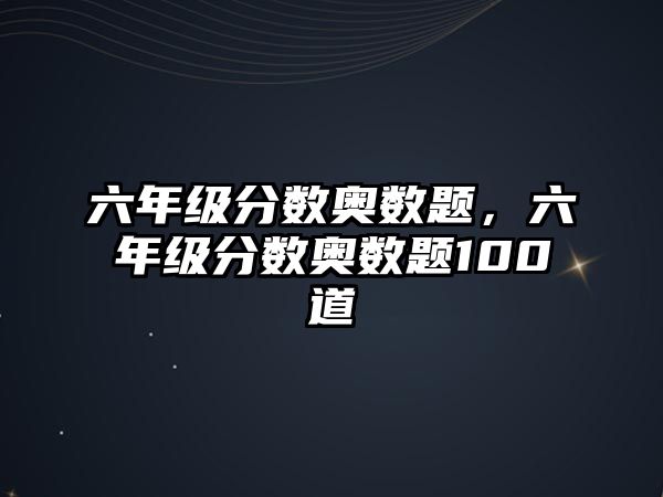 六年級分數(shù)奧數(shù)題，六年級分數(shù)奧數(shù)題100道