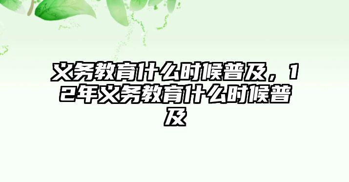 義務(wù)教育什么時候普及，12年義務(wù)教育什么時候普及