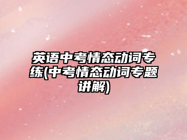 英語中考情態(tài)動詞專練(中考情態(tài)動詞專題講解)