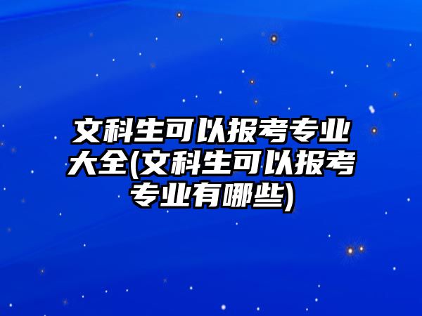 文科生可以報(bào)考專業(yè)大全(文科生可以報(bào)考專業(yè)有哪些)