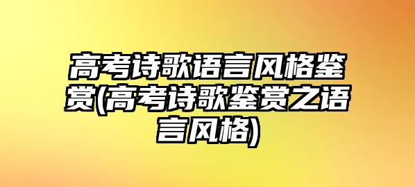 高考詩(shī)歌語(yǔ)言風(fēng)格鑒賞(高考詩(shī)歌鑒賞之語(yǔ)言風(fēng)格)