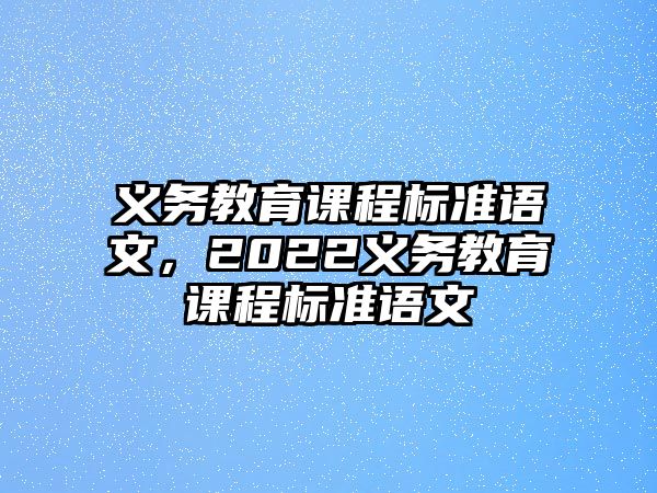 義務(wù)教育課程標(biāo)準(zhǔn)語文，2022義務(wù)教育課程標(biāo)準(zhǔn)語文