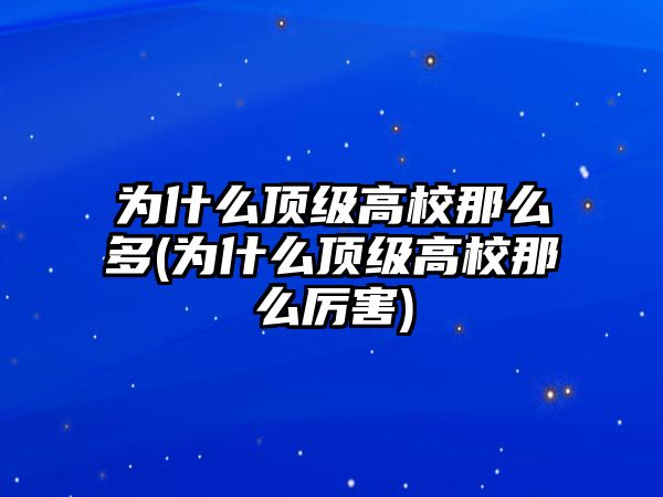 為什么頂級高校那么多(為什么頂級高校那么厲害)