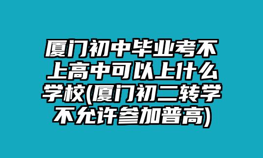 廈門初中畢業(yè)考不上高中可以上什么學(xué)校(廈門初二轉(zhuǎn)學(xué)不允許參加普高)