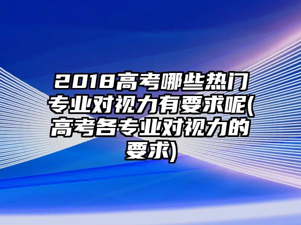 2018高考哪些熱門專業(yè)對(duì)視力有要求呢(高考各專業(yè)對(duì)視力的要求)