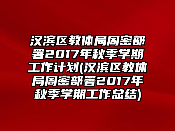 漢濱區(qū)教體局周密部署2017年秋季學(xué)期工作計(jì)劃(漢濱區(qū)教體局周密部署2017年秋季學(xué)期工作總結(jié))