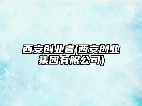 西安創(chuàng)業(yè)者(西安創(chuàng)業(yè)集團(tuán)有限公司)