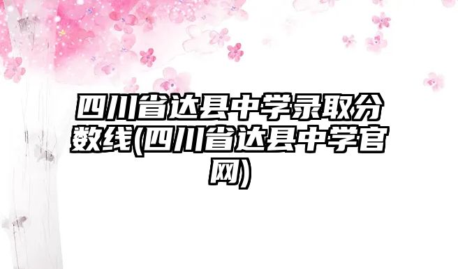 四川省達(dá)縣中學(xué)錄取分?jǐn)?shù)線(四川省達(dá)縣中學(xué)官網(wǎng))