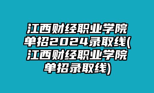 江西財經(jīng)職業(yè)學(xué)院單招2024錄取線(江西財經(jīng)職業(yè)學(xué)院單招錄取線)