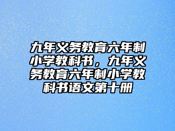 九年義務(wù)教育六年制小學(xué)教科書，九年義務(wù)教育六年制小學(xué)教科書語文第十冊(cè)