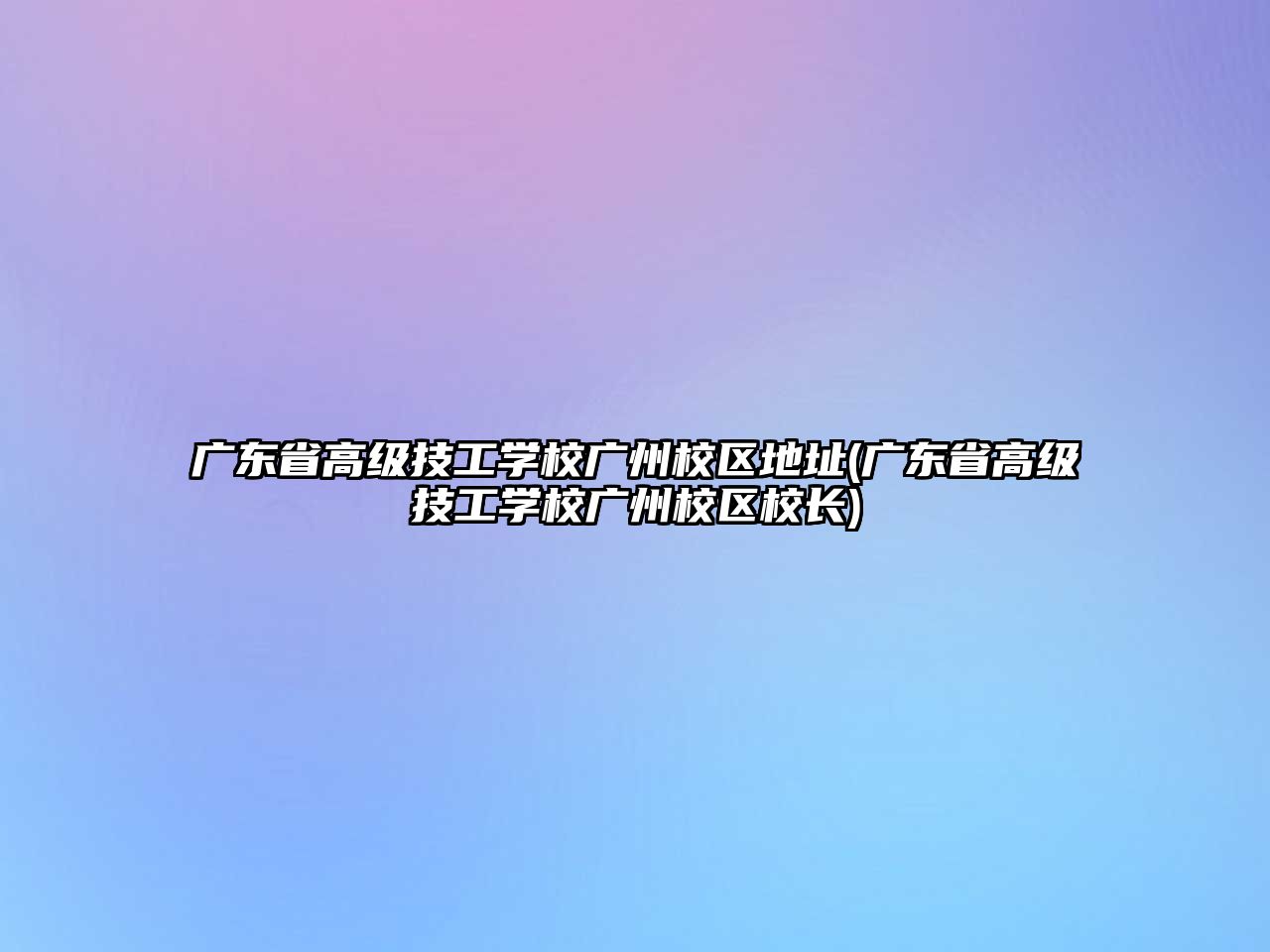 廣東省高級技工學(xué)校廣州校區(qū)地址(廣東省高級技工學(xué)校廣州校區(qū)校長)