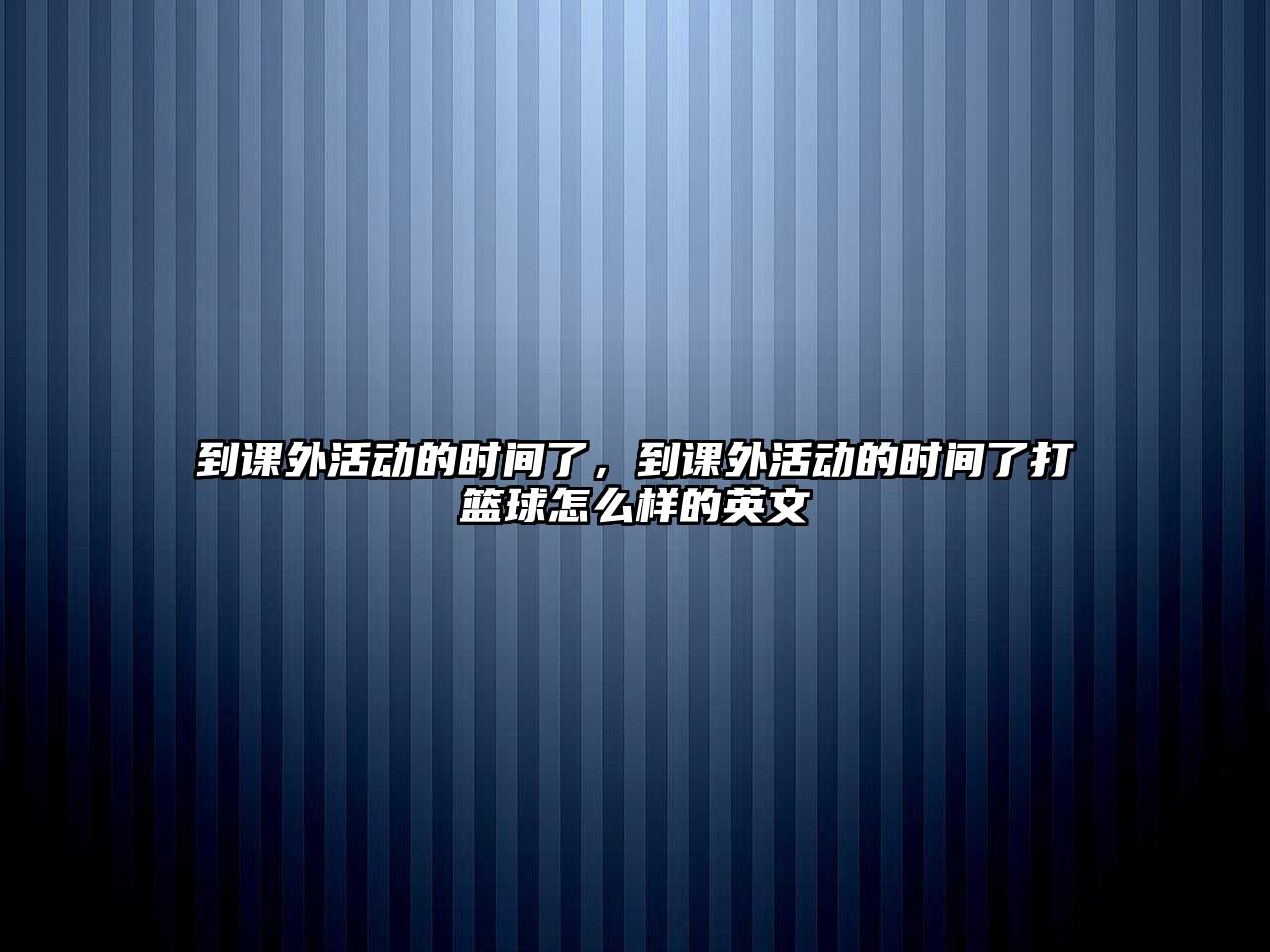 到課外活動的時間了，到課外活動的時間了打籃球怎么樣的英文