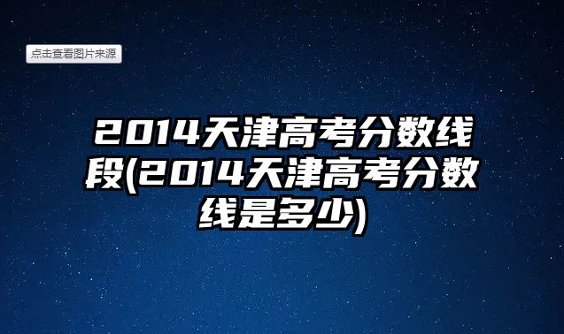 2014天津高考分?jǐn)?shù)線段(2014天津高考分?jǐn)?shù)線是多少)