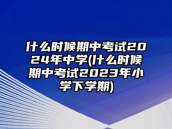 什么時(shí)候期中考試2024年中學(xué)(什么時(shí)候期中考試2023年小學(xué)下學(xué)期)