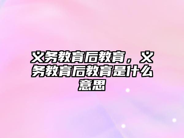 義務教育后教育，義務教育后教育是什么意思