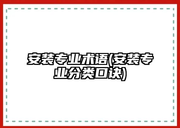 安裝專業(yè)術(shù)語(安裝專業(yè)分類口訣)