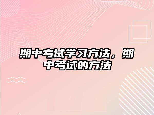 期中考試學(xué)習(xí)方法，期中考試的方法