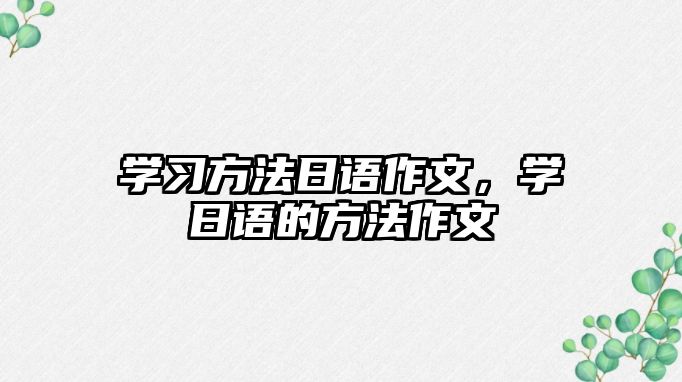 學(xué)習(xí)方法日語作文，學(xué)日語的方法作文