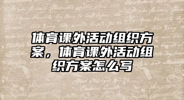 體育課外活動組織方案，體育課外活動組織方案怎么寫