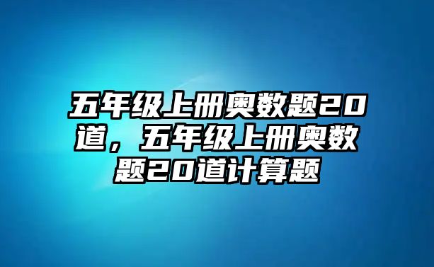 五年級上冊奧數(shù)題20道，五年級上冊奧數(shù)題20道計(jì)算題