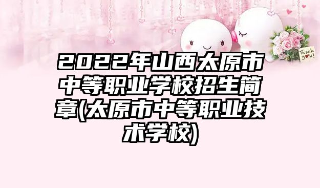 2022年山西太原市中等職業(yè)學(xué)校招生簡(jiǎn)章(太原市中等職業(yè)技術(shù)學(xué)校)