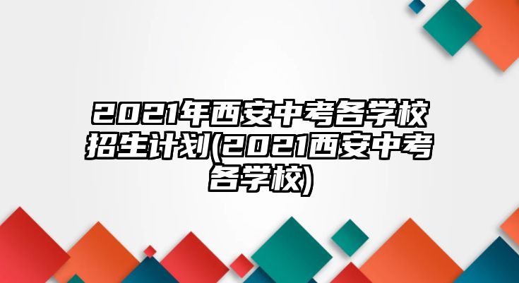 2021年西安中考各學(xué)校招生計(jì)劃(2021西安中考各學(xué)校)