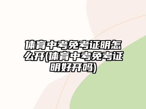 體育中考免考證明怎么開(體育中考免考證明好開嗎)