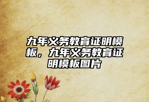 九年義務(wù)教育證明模板，九年義務(wù)教育證明模板圖片