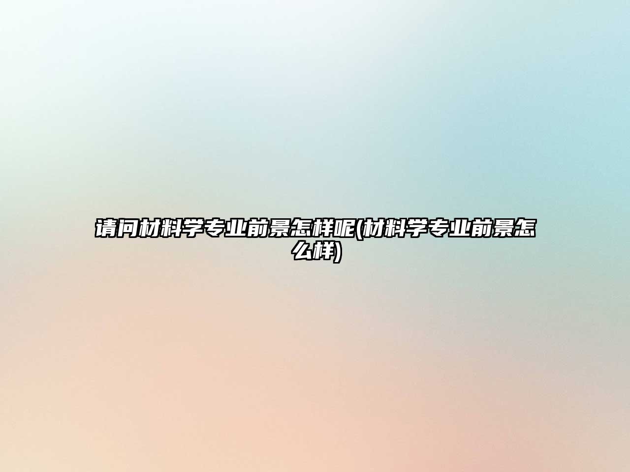 請(qǐng)問材料學(xué)專業(yè)前景怎樣呢(材料學(xué)專業(yè)前景怎么樣)