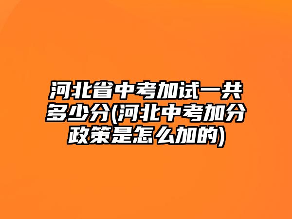 河北省中考加試一共多少分(河北中考加分政策是怎么加的)