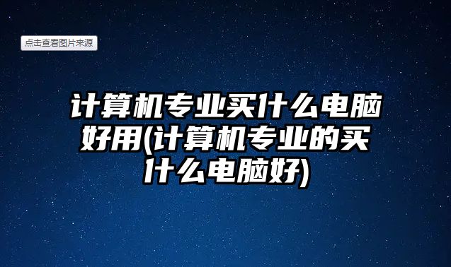 計(jì)算機(jī)專業(yè)買什么電腦好用(計(jì)算機(jī)專業(yè)的買什么電腦好)